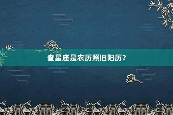 查星座是农历照旧阳历？