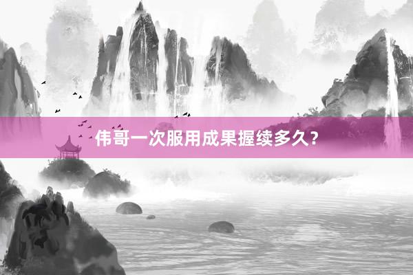 伟哥一次服用成果握续多久？