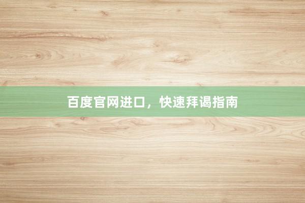 百度官网进口，快速拜谒指南
